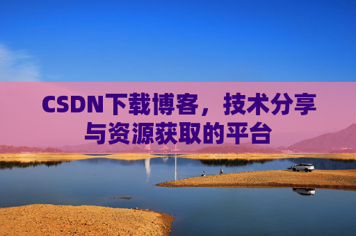 CSDN下载博客，技术分享与资源获取的平台